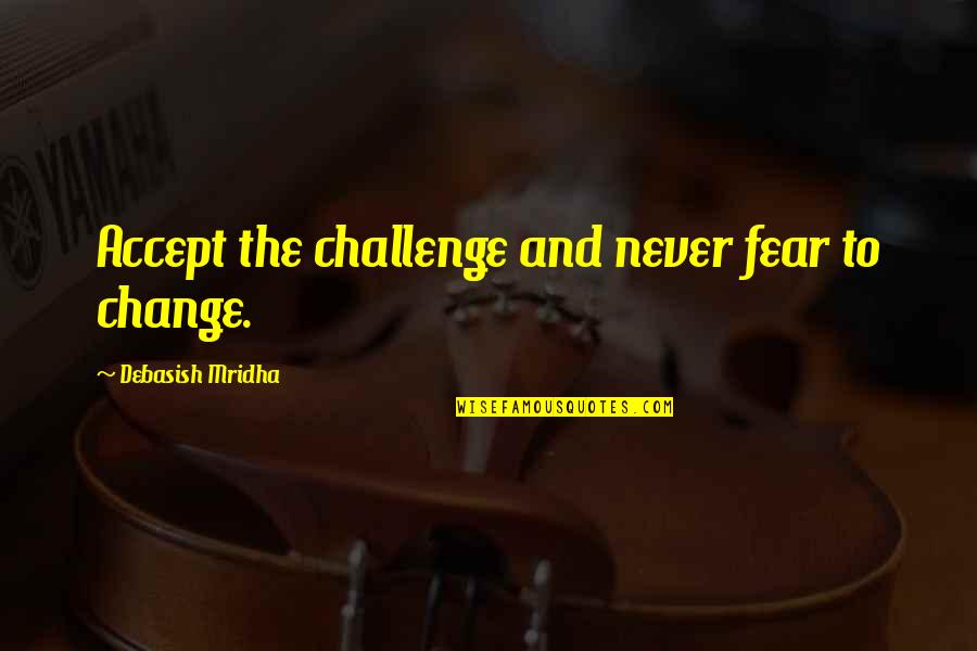 Challenge Life Quotes By Debasish Mridha: Accept the challenge and never fear to change.