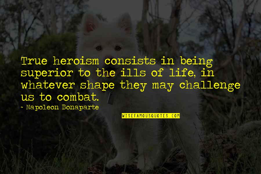 Challenge Life Quotes By Napoleon Bonaparte: True heroism consists in being superior to the