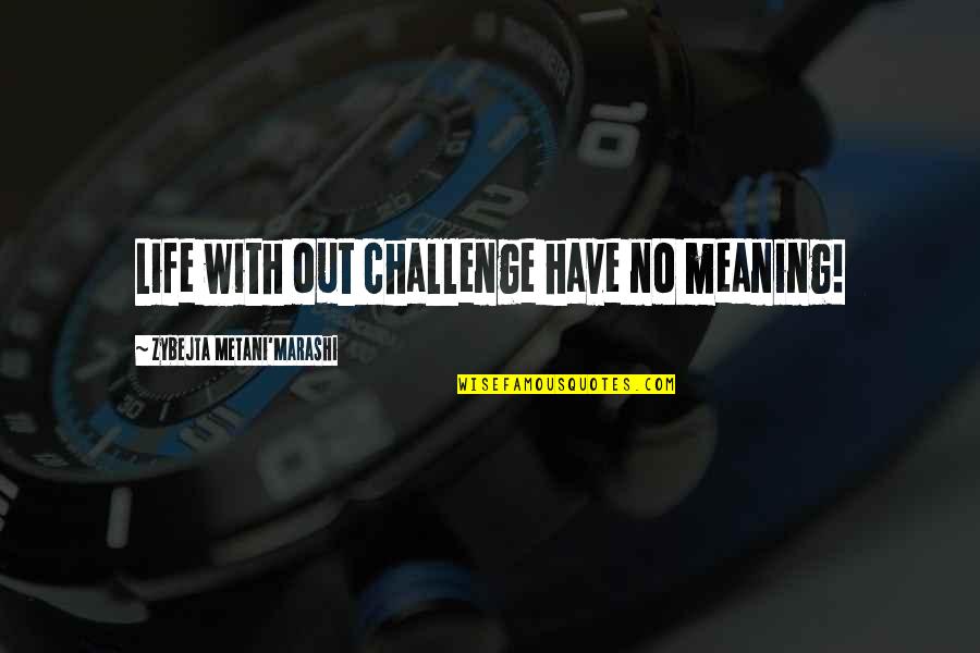Challenge Life Quotes By Zybejta Metani'Marashi: Life with out challenge have no meaning!