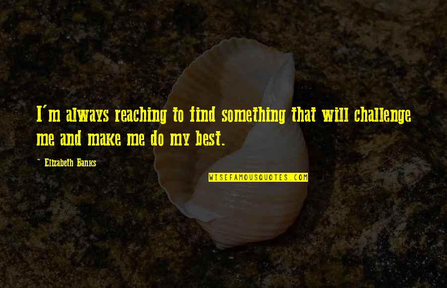 Challenge Me Quotes By Elizabeth Banks: I'm always reaching to find something that will