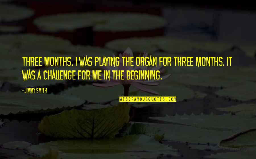 Challenge Me Quotes By Jimmy Smith: Three months. I was playing the organ for