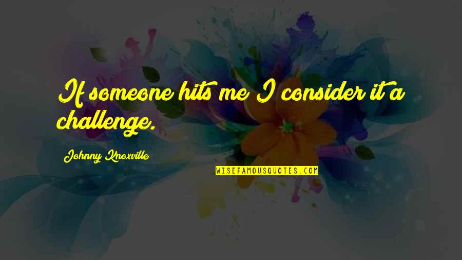 Challenge Me Quotes By Johnny Knoxville: If someone hits me I consider it a