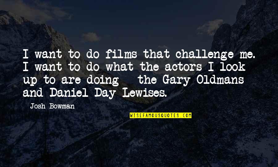 Challenge Me Quotes By Josh Bowman: I want to do films that challenge me.