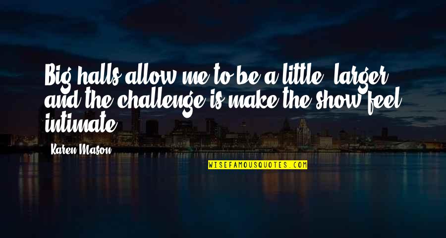 Challenge Me Quotes By Karen Mason: Big halls allow me to be a little