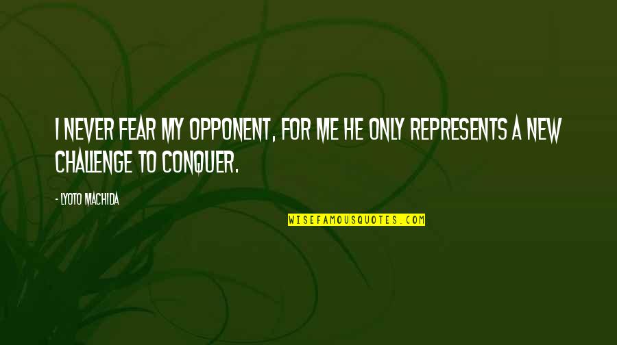 Challenge Me Quotes By Lyoto Machida: I never fear my opponent, for me he