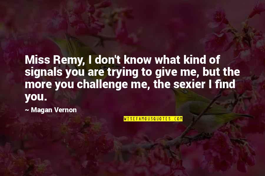 Challenge Me Quotes By Magan Vernon: Miss Remy, I don't know what kind of
