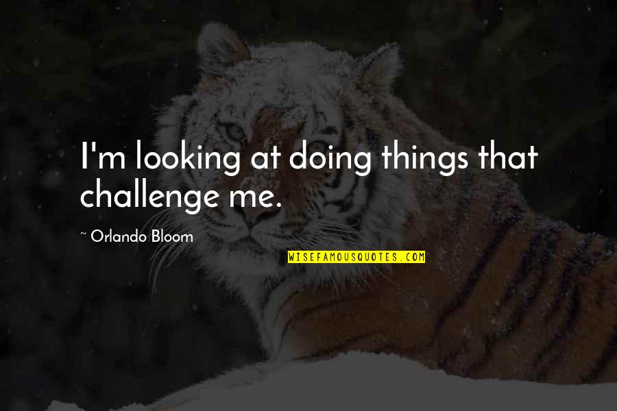Challenge Me Quotes By Orlando Bloom: I'm looking at doing things that challenge me.