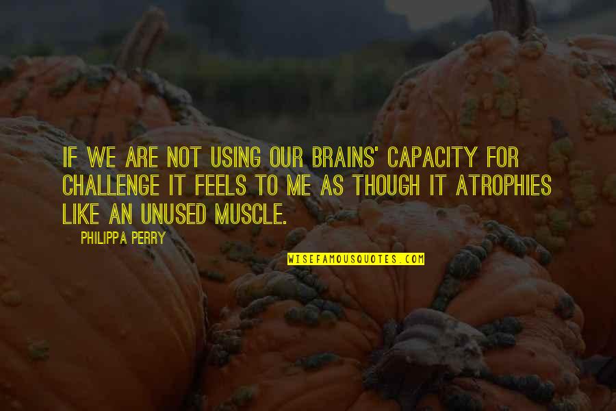 Challenge Me Quotes By Philippa Perry: If we are not using our brains' capacity