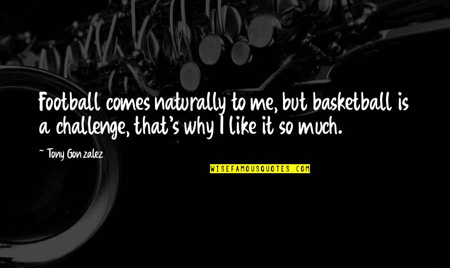 Challenge Me Quotes By Tony Gonzalez: Football comes naturally to me, but basketball is
