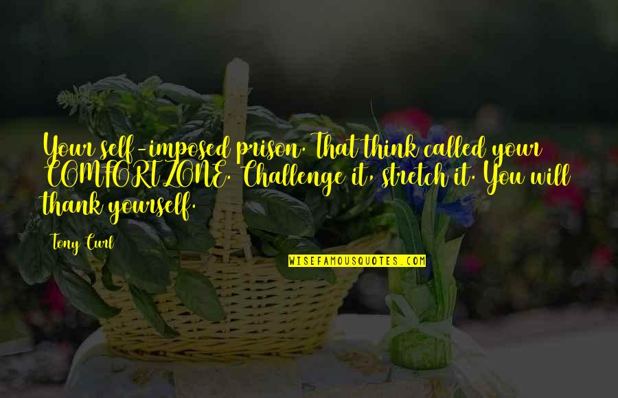 Challenge Motivational Quotes By Tony Curl: Your self-imposed prison. That think called your COMFORT Challenge Motivational Quotes By Tony Curl: Your self-imposed prison. That think called your COMFORT