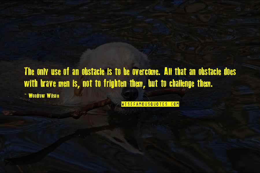 Challenge Obstacle Quotes By Woodrow Wilson: The only use of an obstacle is to