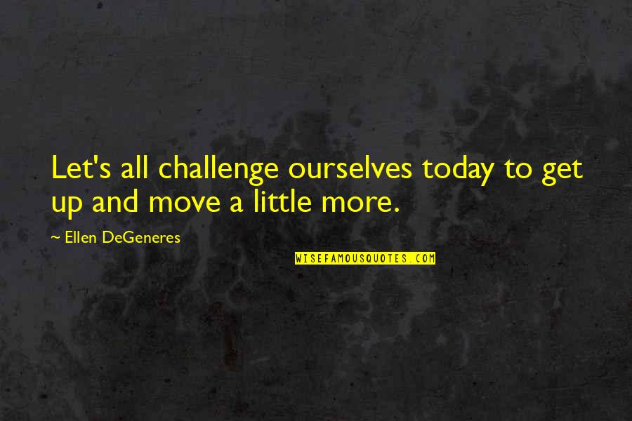 Challenge Ourselves Quotes By Ellen DeGeneres: Let's all challenge ourselves today to get up
