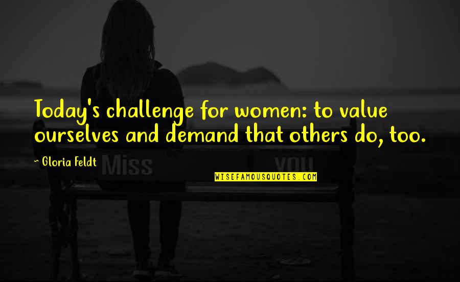 Challenge Ourselves Quotes By Gloria Feldt: Today's challenge for women: to value ourselves and