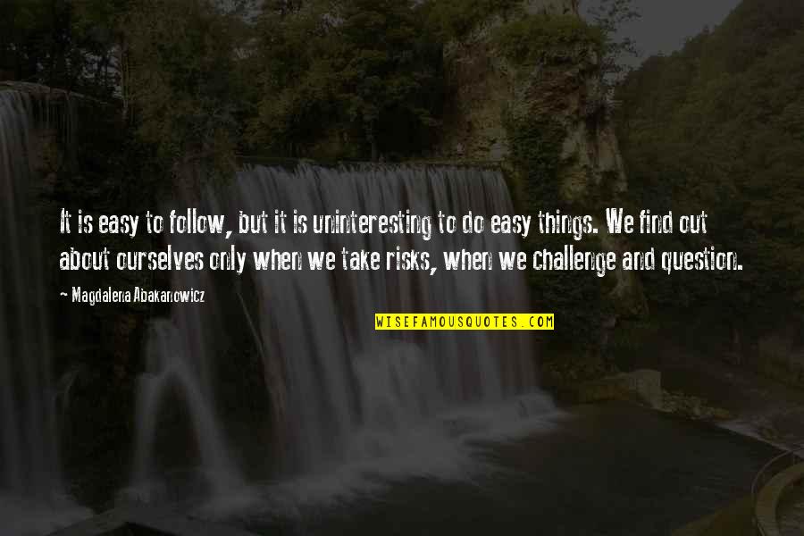 Challenge Ourselves Quotes By Magdalena Abakanowicz: It is easy to follow, but it is