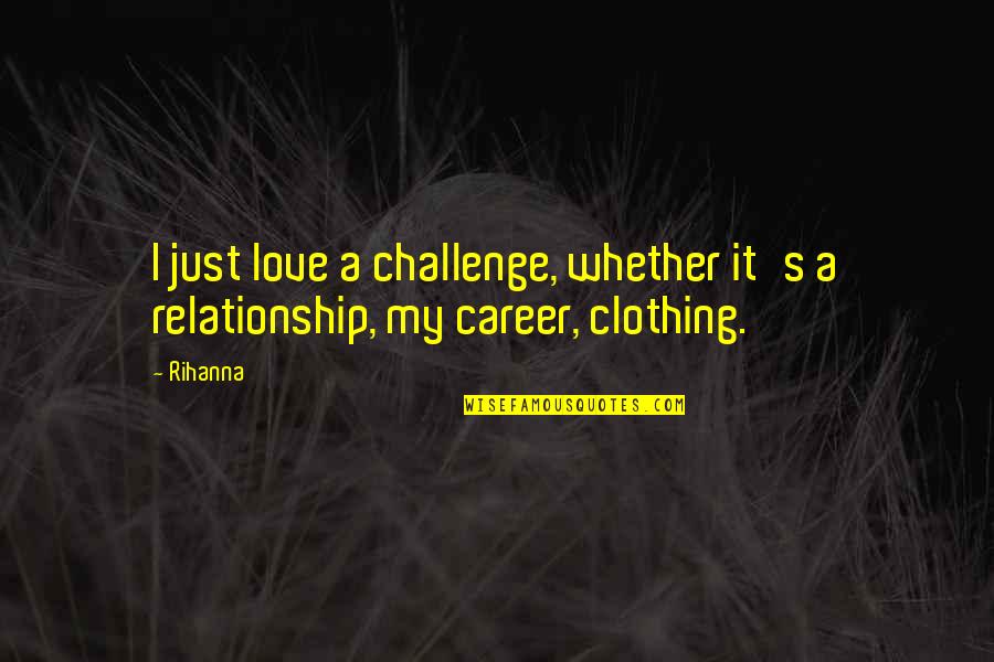 Challenge Relationship Quotes By Rihanna: I just love a challenge, whether it's a