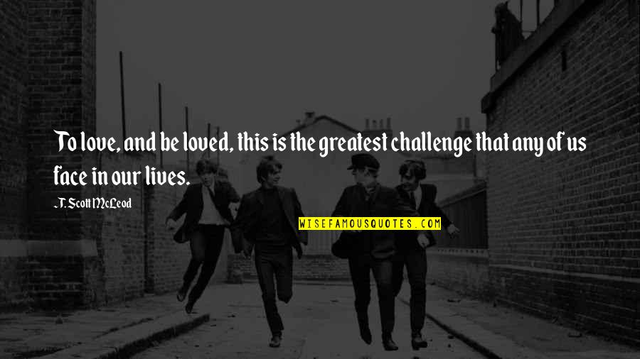 Challenge Relationship Quotes By T. Scott McLeod: To love, and be loved, this is the