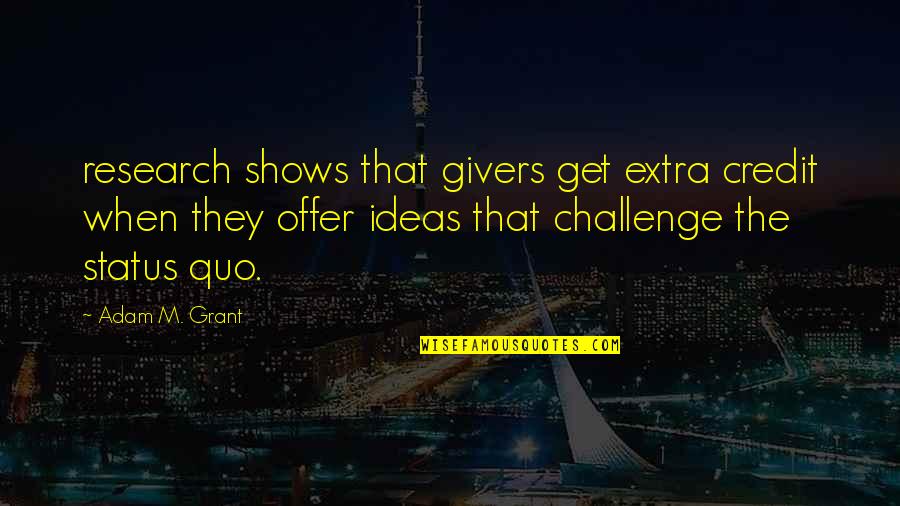 Challenge Status Quo Quotes By Adam M. Grant: research shows that givers get extra credit when