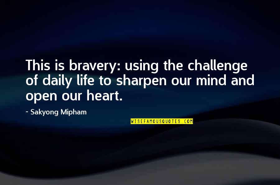 Challenge The Mind Quotes By Sakyong Mipham: This is bravery: using the challenge of daily