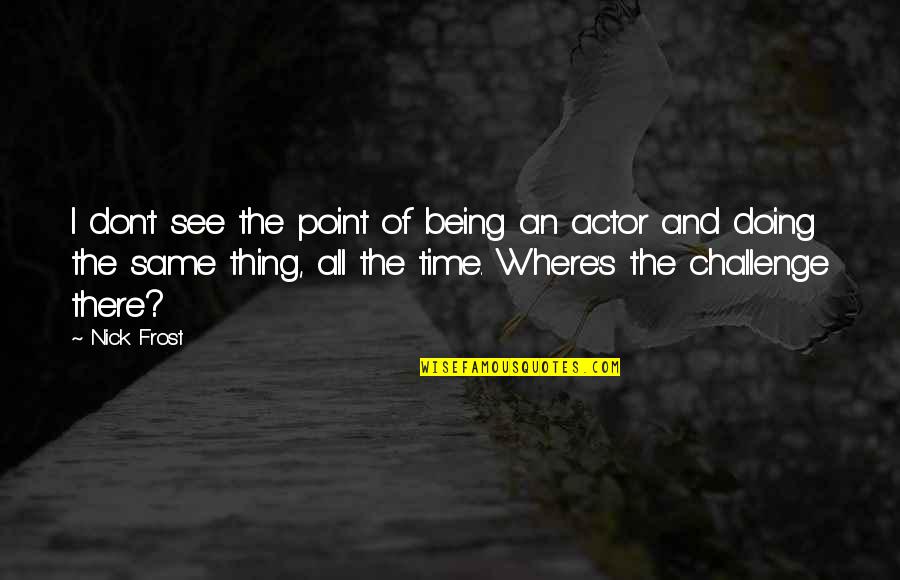 Challenge Time Quotes By Nick Frost: I don't see the point of being an Challenge Time Quotes By Nick Frost: I don't see the point of being an