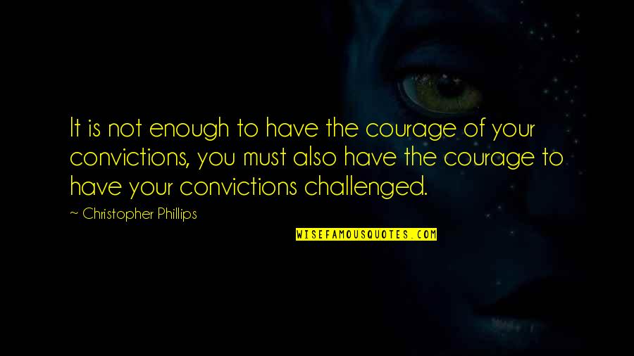 Challenged Quotes By Christopher Phillips: It is not enough to have the courage