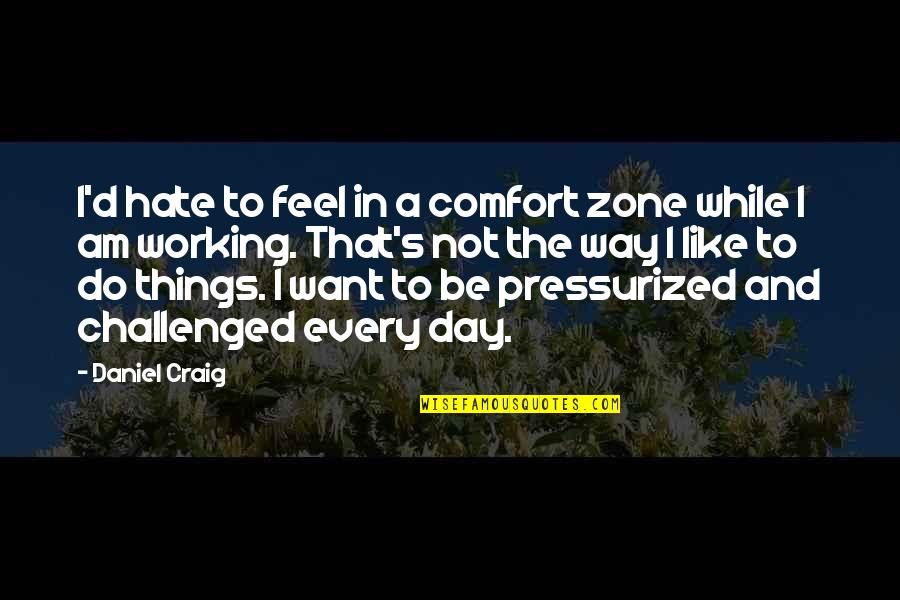 Challenged Quotes By Daniel Craig: I'd hate to feel in a comfort zone