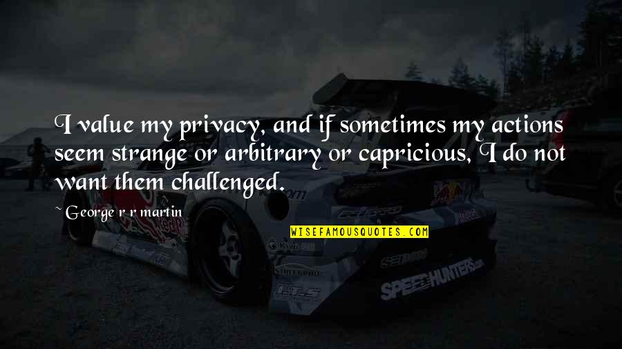 Challenged Quotes By George R R Martin: I value my privacy, and if sometimes my