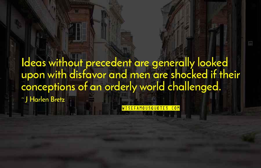 Challenged Quotes By J Harlen Bretz: Ideas without precedent are generally looked upon with