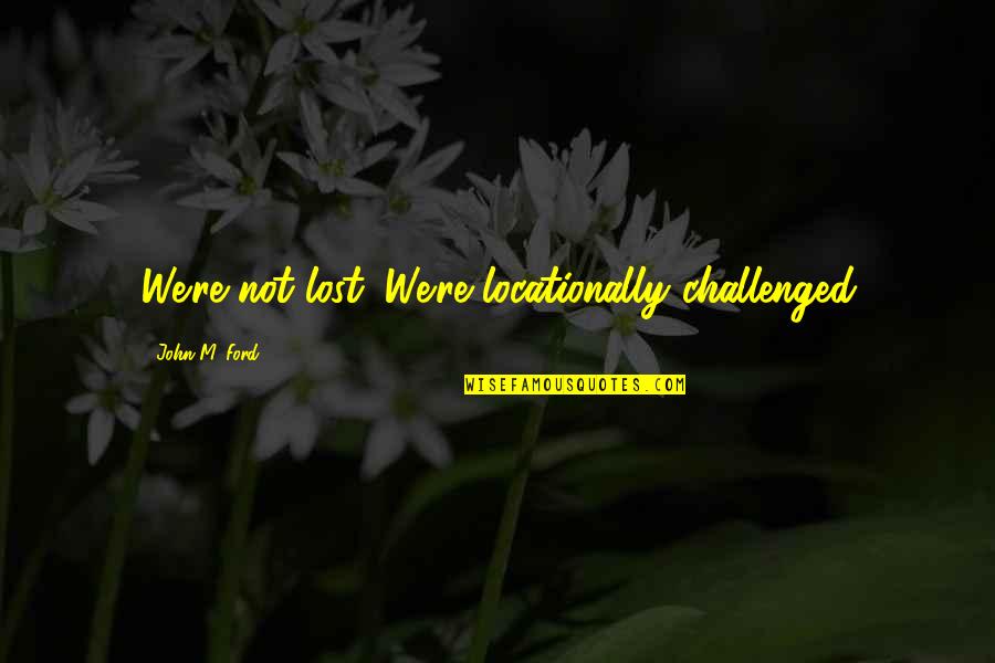 Challenged Quotes By John M. Ford: We're not lost. We're locationally challenged