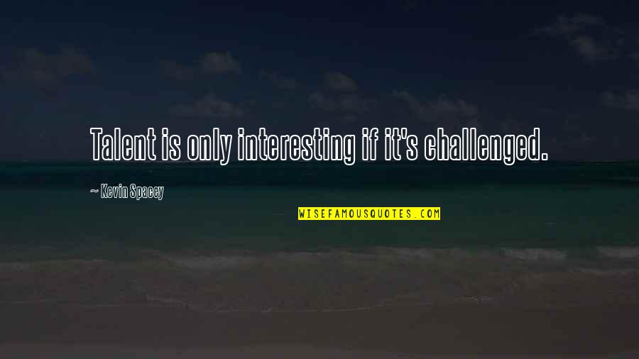 Challenged Quotes By Kevin Spacey: Talent is only interesting if it's challenged.