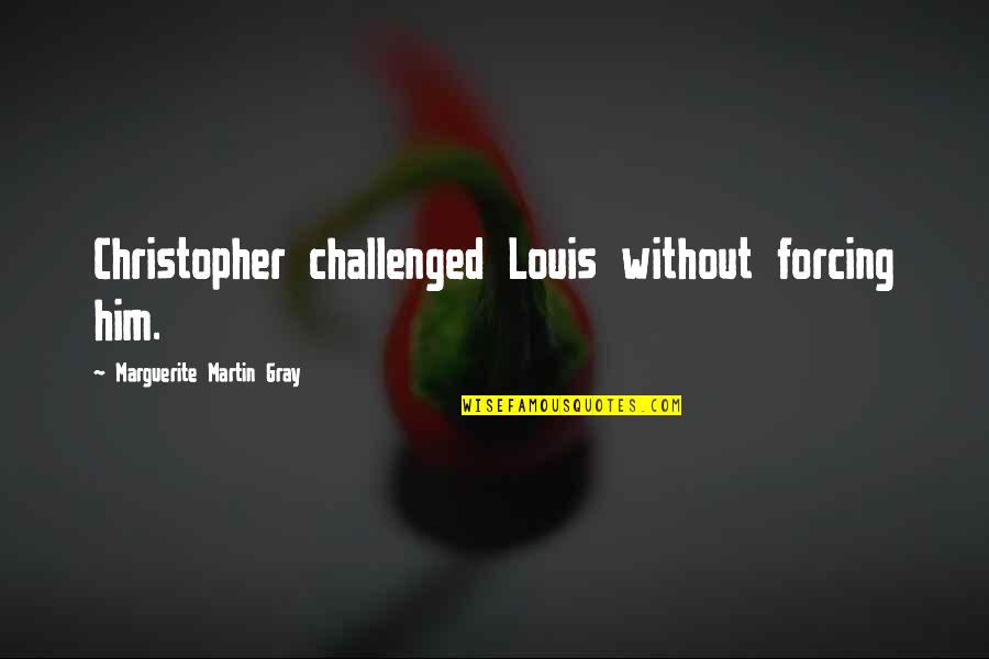 Challenged Quotes By Marguerite Martin Gray: Christopher challenged Louis without forcing him.