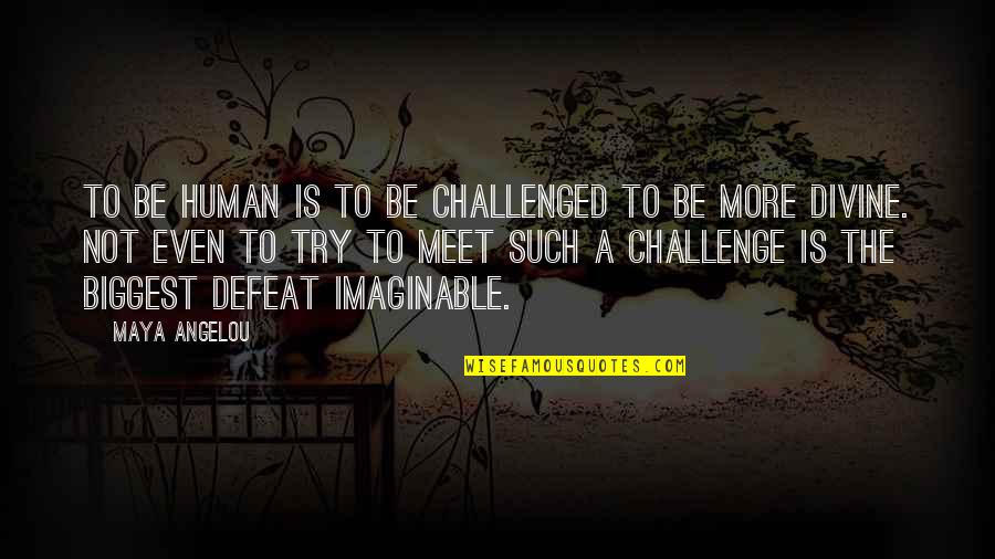 Challenged Quotes By Maya Angelou: To be human is to be challenged to