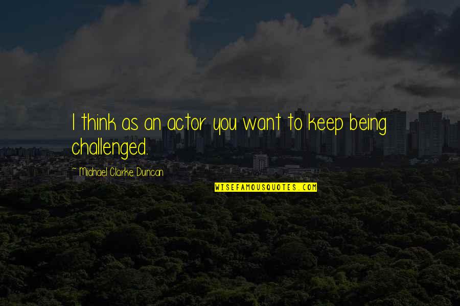 Challenged Quotes By Michael Clarke Duncan: I think as an actor you want to