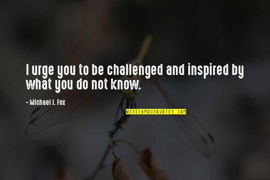 Challenged Quotes By Michael J. Fox: I urge you to be challenged and inspired