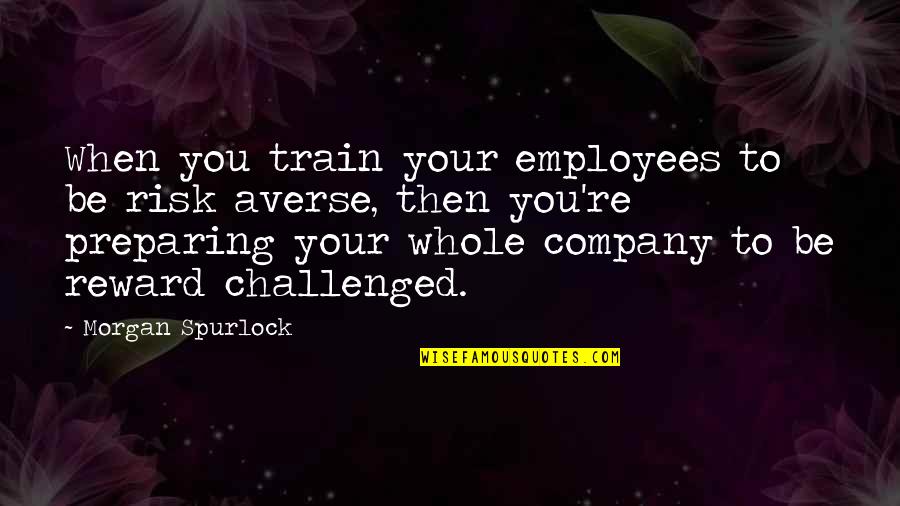 Challenged Quotes By Morgan Spurlock: When you train your employees to be risk