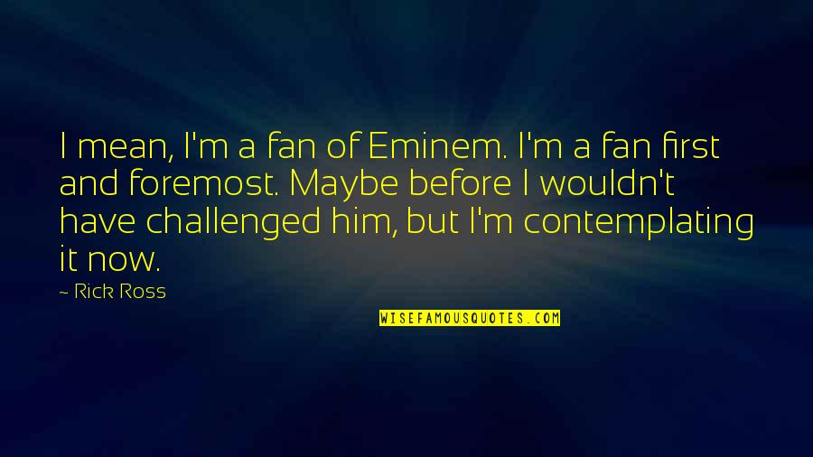 Challenged Quotes By Rick Ross: I mean, I'm a fan of Eminem. I'm
