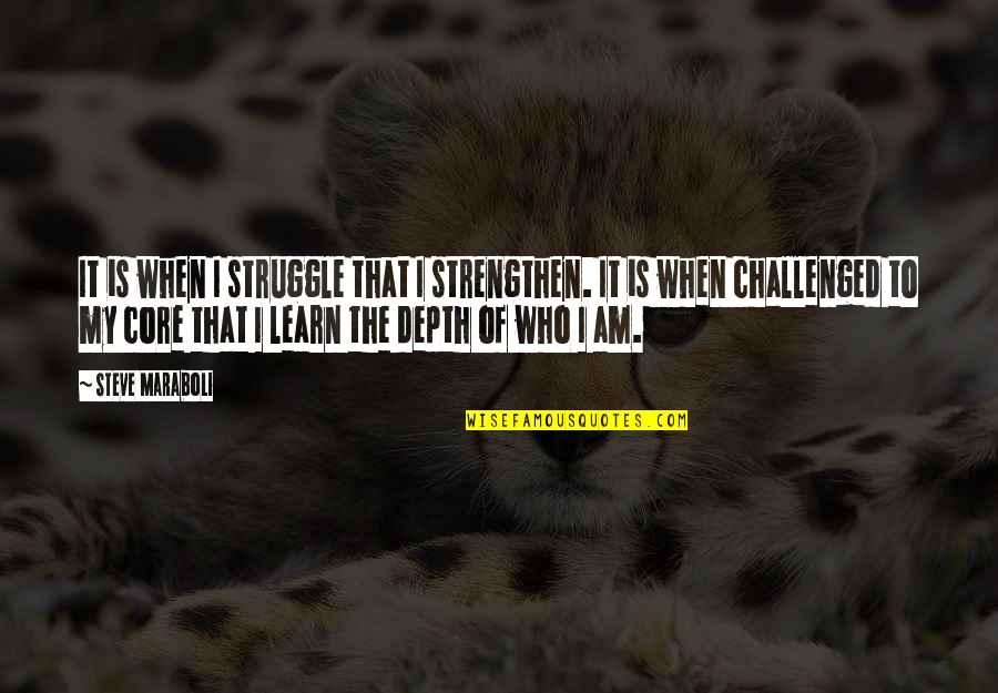 Challenged Quotes By Steve Maraboli: It is when I struggle that I strengthen.
