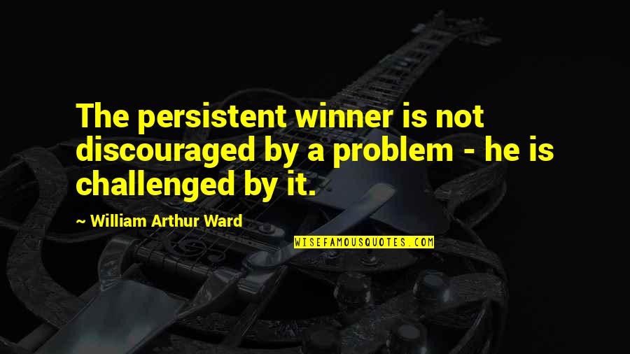 Challenged Quotes By William Arthur Ward: The persistent winner is not discouraged by a