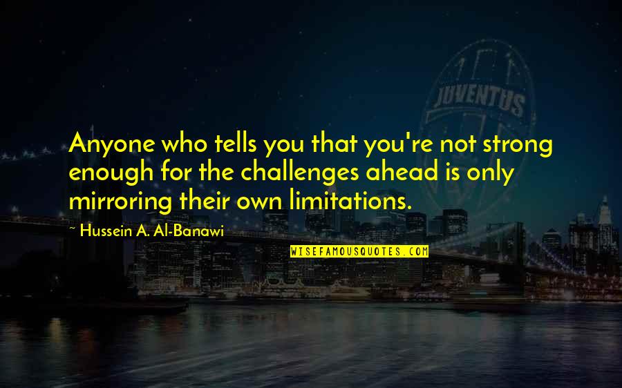 Challenges Ahead Quotes By Hussein A. Al-Banawi: Anyone who tells you that you're not strong