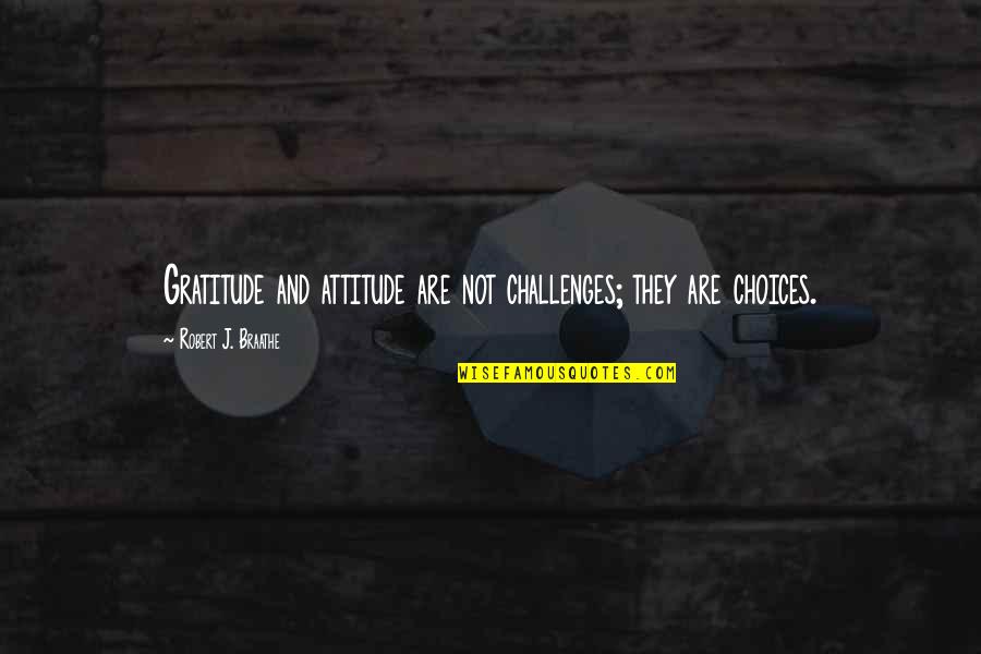 Challenges And Choices Quotes By Robert J. Braathe: Gratitude and attitude are not challenges; they are