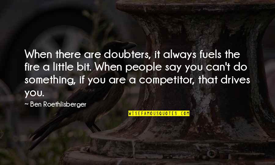 Challenges And Fear Quotes By Ben Roethlisberger: When there are doubters, it always fuels the