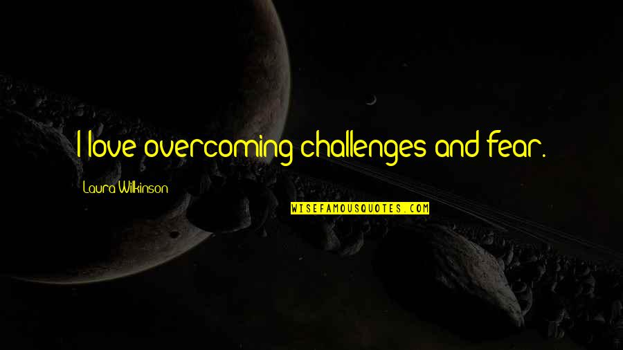 Challenges And Fear Quotes By Laura Wilkinson: I love overcoming challenges and fear.