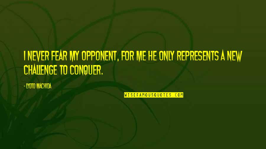 Challenges And Fear Quotes By Lyoto Machida: I never fear my opponent, for me he