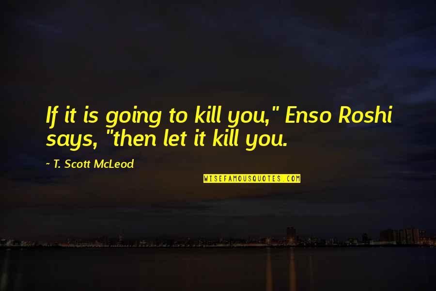 Challenges And Fear Quotes By T. Scott McLeod: If it is going to kill you," Enso