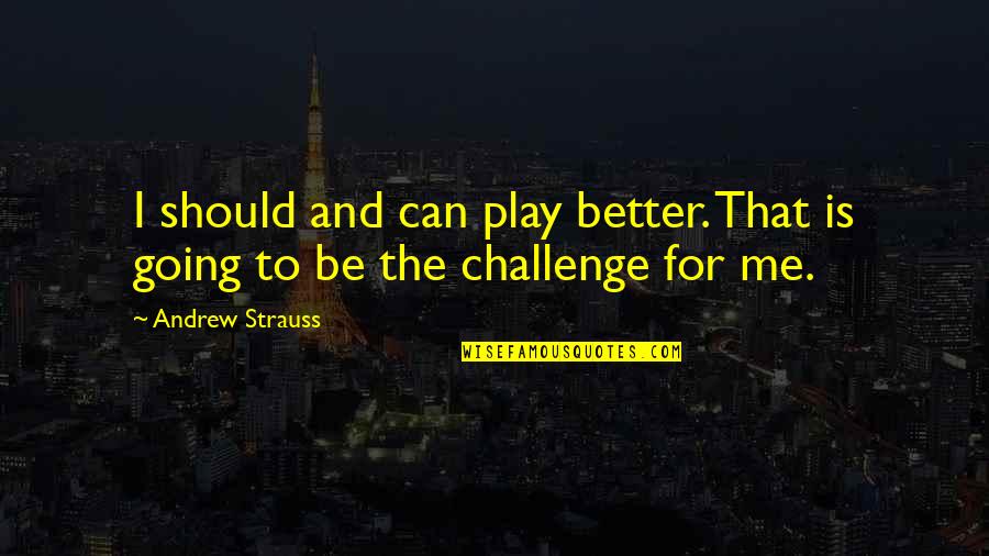 Challenges And Goals Quotes By Andrew Strauss: I should and can play better. That is