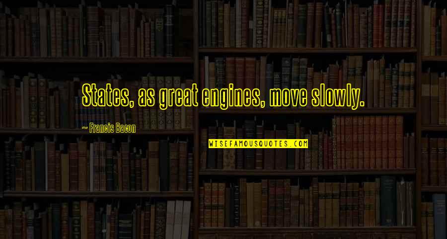 Challenges And Goals Quotes By Francis Bacon: States, as great engines, move slowly.