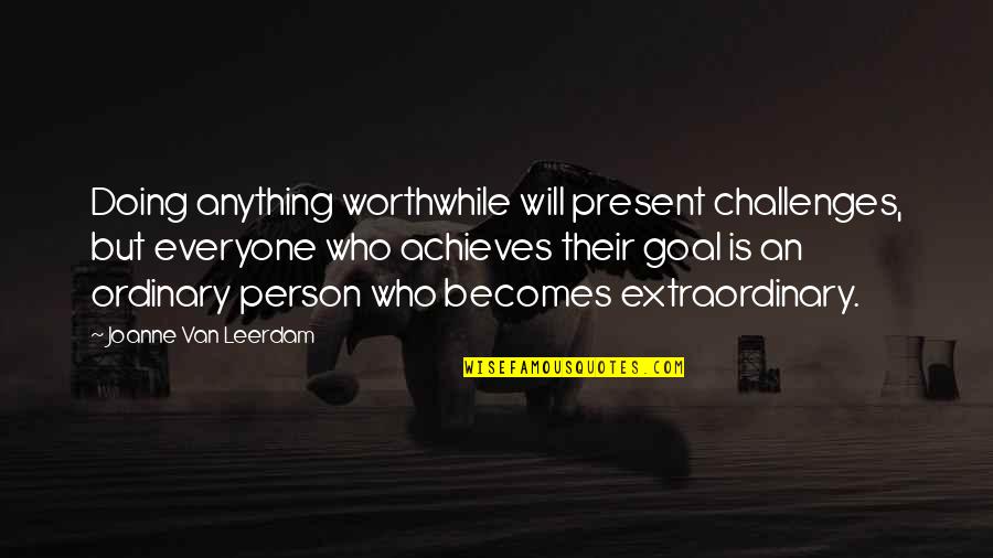 Challenges And Goals Quotes By Joanne Van Leerdam: Doing anything worthwhile will present challenges, but everyone