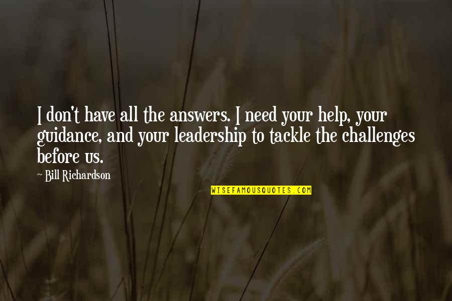 Challenges And Leadership Quotes By Bill Richardson: I don't have all the answers. I need
