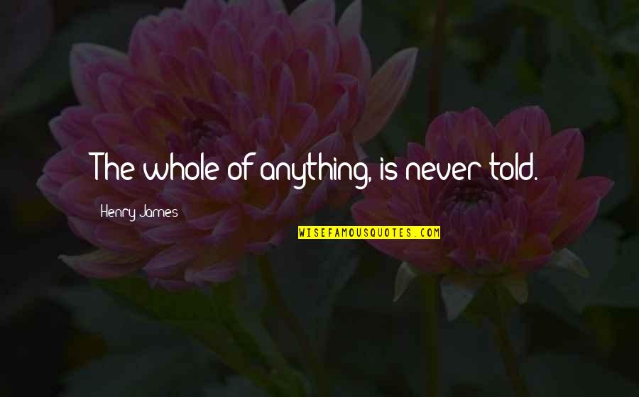 Challenges And Leadership Quotes By Henry James: The whole of anything, is never told.