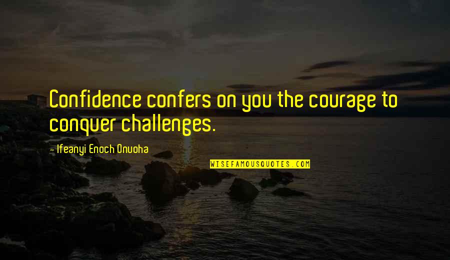 Challenges And Leadership Quotes By Ifeanyi Enoch Onuoha: Confidence confers on you the courage to conquer