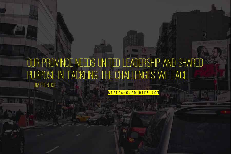 Challenges And Leadership Quotes By Jim Prentice: Our province needs united leadership and shared purpose